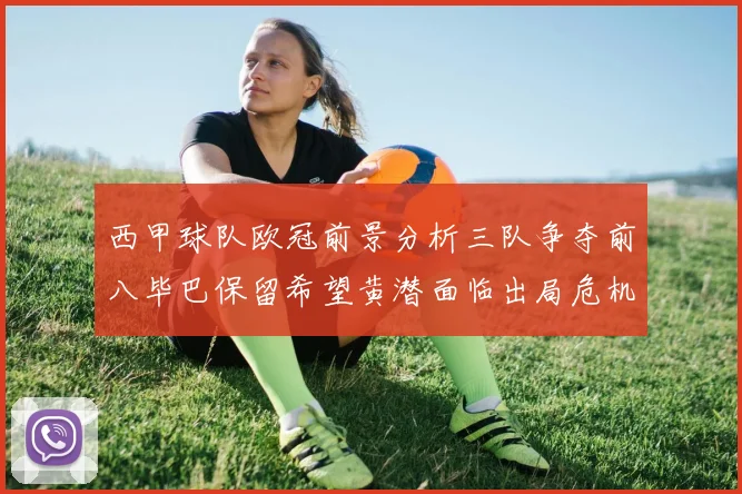 西甲球队欧冠前景分析三队争夺前八毕巴保留希望黄潜面临出局危机