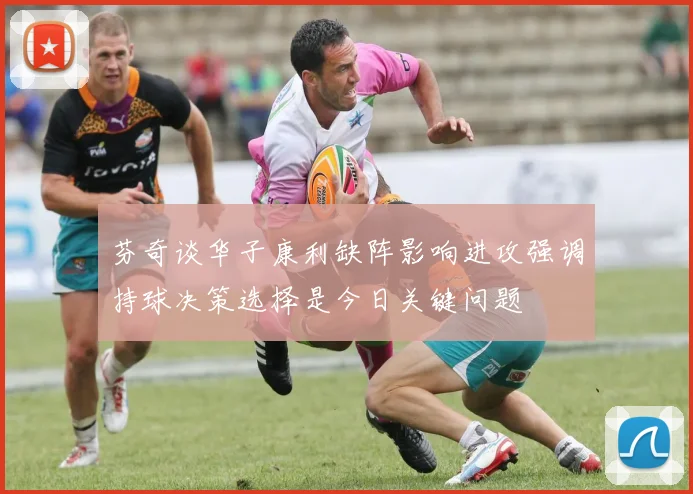 芬奇谈华子康利缺阵影响进攻强调持球决策选择是今日关键问题