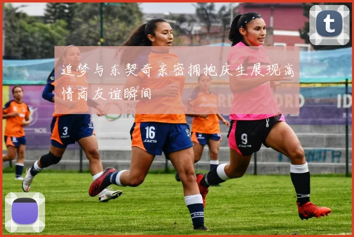 追梦与东契奇亲密拥抱庆生展现高情商友谊瞬间