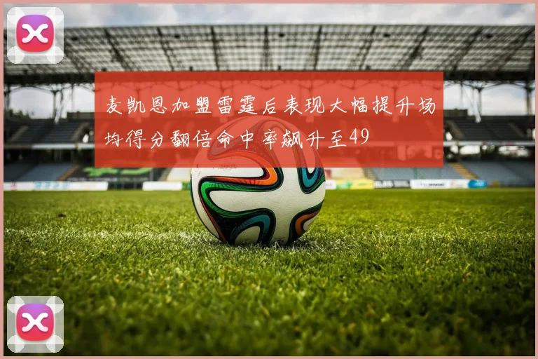 麦凯恩加盟雷霆后表现大幅提升场均得分翻倍命中率飙升至49