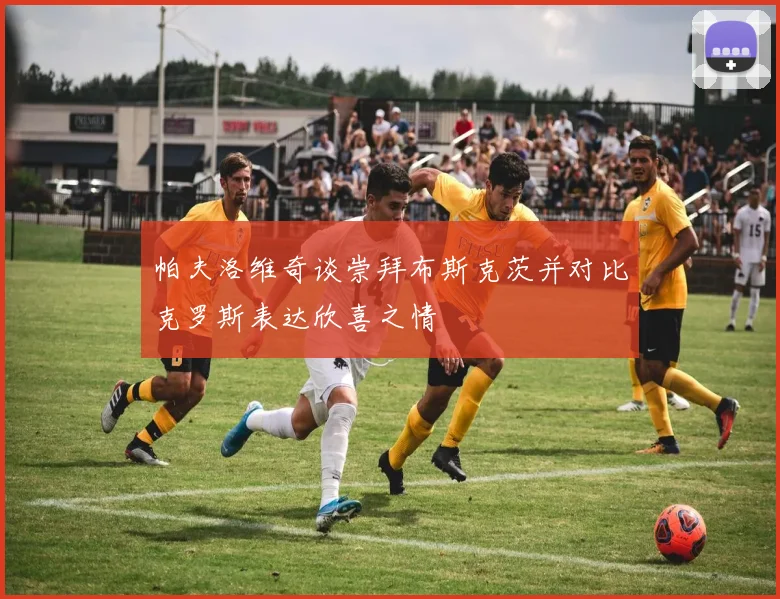 帕夫洛维奇谈崇拜布斯克茨并对比克罗斯表达欣喜之情