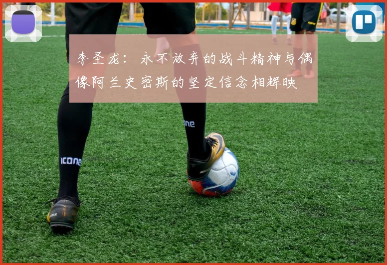 李圣龙：永不放弃的战斗精神与偶像阿兰史密斯的坚定信念相辉映