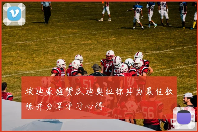 埃迪豪盛赞瓜迪奥拉称其为最佳教练并分享学习心得