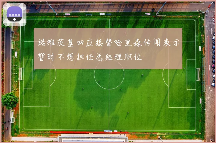 诺维茨基回应接替哈里森传闻表示暂时不想担任总经理职位