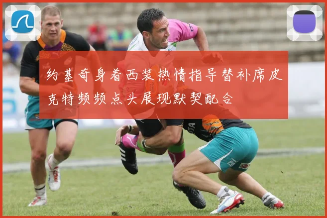 约基奇身着西装热情指导替补席皮克特频频点头展现默契配合