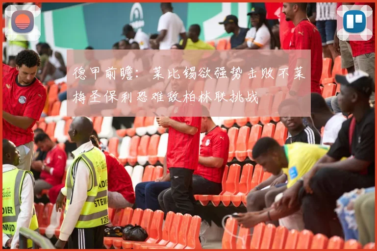 德甲前瞻：莱比锡欲强势击败不莱梅圣保利恐难敌柏林联挑战