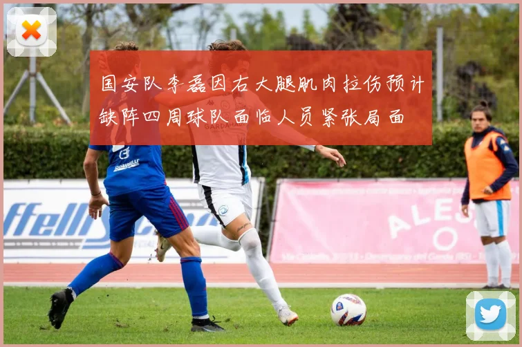 国安队李磊因右大腿肌肉拉伤预计缺阵四周球队面临人员紧张局面