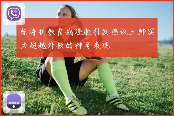 陈涛执教首战连胜引发热议土帅实力超越外教的神奇表现