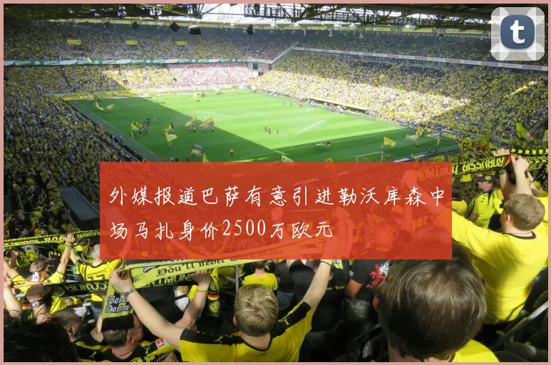 外媒报道巴萨有意引进勒沃库森中场马扎身价2500万欧元