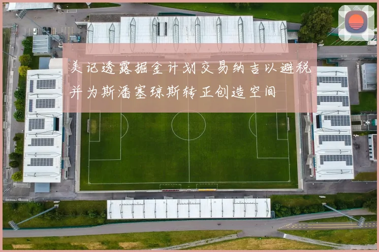 美记透露掘金计划交易纳吉以避税并为斯潘塞琼斯转正创造空间