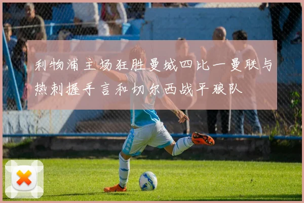 利物浦主场狂胜曼城四比一曼联与热刺握手言和切尔西战平狼队