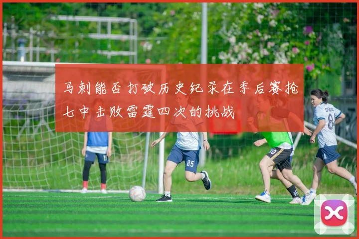 马刺能否打破历史纪录在季后赛抢七中击败雷霆四次的挑战