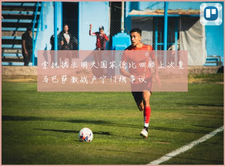 索托执法明天国家德比回顾上次皇马巴萨激战卢宁门线争议