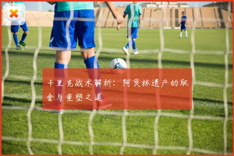 卡里克战术解析：阿莫林遗产的取舍与重塑之道