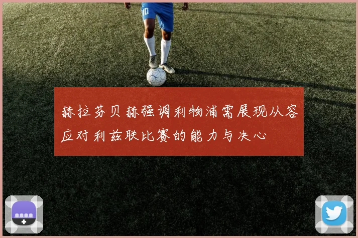 赫拉芬贝赫强调利物浦需展现从容应对利兹联比赛的能力与决心