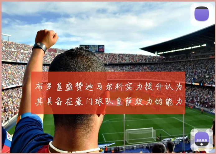 布罗基盛赞迪马尔科实力提升认为其具备在豪门球队皇萨效力的能力