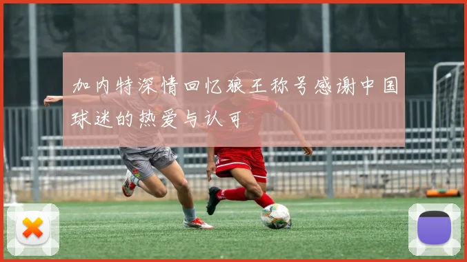 加内特深情回忆狼王称号感谢中国球迷的热爱与认可
