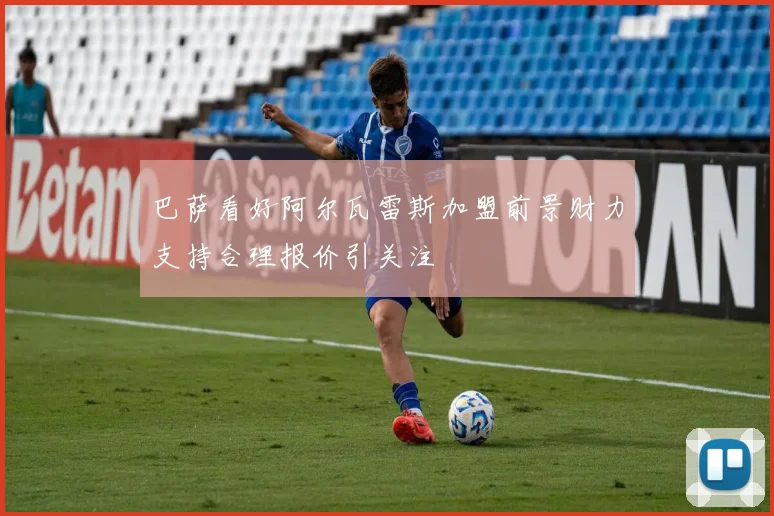 巴萨看好阿尔瓦雷斯加盟前景财力支持合理报价引关注